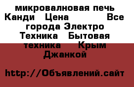 микровалновая печь Канди › Цена ­ 1 500 - Все города Электро-Техника » Бытовая техника   . Крым,Джанкой